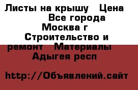 Листы на крышу › Цена ­ 100 - Все города, Москва г. Строительство и ремонт » Материалы   . Адыгея респ.